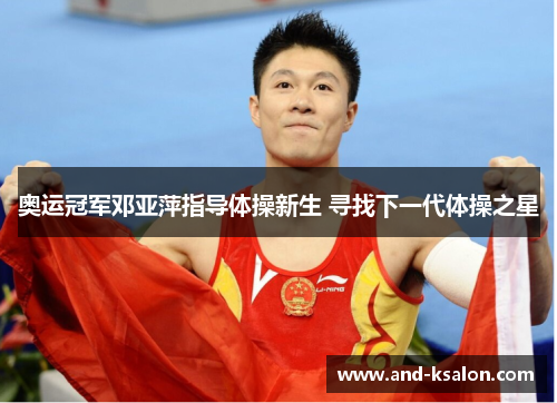 奥运冠军邓亚萍指导体操新生 寻找下一代体操之星